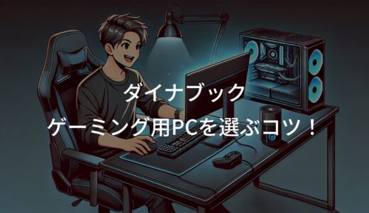 ダイナブックでゲーミング用PCを選ぶコツ！初心者向け解説