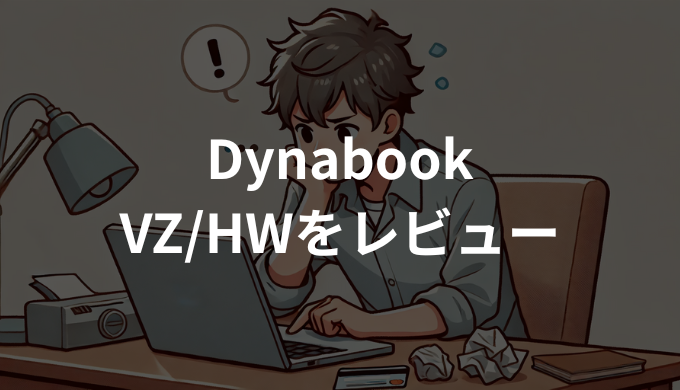 DynabookVZ/HWをレビュー！軽量2in1の実力を徹底検証