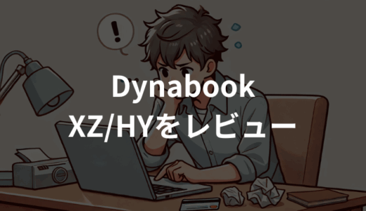 Dynabook XZ/HYをレビュー！軽量高性能なモバイルノートの実力
