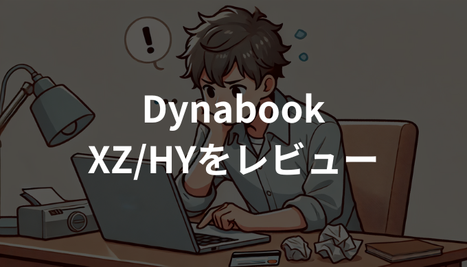 Dynabook XZ/HYをレビュー！軽量高性能なモバイルノートの実力