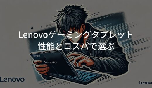 Lenovo ゲーミングタブレット購入ガイド！性能とコスパで選ぶ