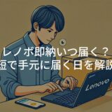 レノボ即納いつ届く？最短で手元に届く日を解説！