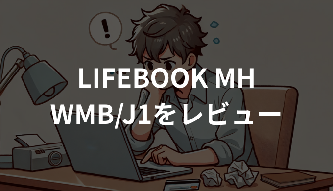 LIFEBOOK MHシリーズ WMB/J1をレビュー！実機の使い心地を徹底解説