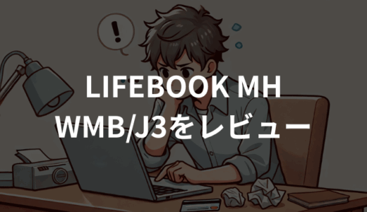 LIFEBOOK MH WMB/J3をレビュー！実機の使い心地を徹底解説