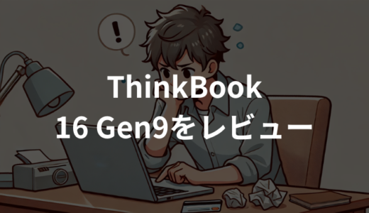 ThinkBook 16 Gen9をレビュー！買って後悔する？コスパと注意点を解説