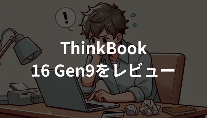 ThinkBook 16 Gen9をレビュー！買って後悔する？コスパと注意点を解説