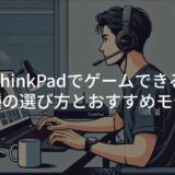 ThinkPadでゲームできる機種の選び方とおすすめモデル