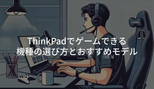 ThinkPadでゲームできる機種の選び方とおすすめモデル