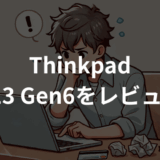 ThinkPad X13 Gen6をレビュー！軽量・性能・使いやすさを徹底検証
