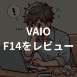 VAIO F14をレビュー！性能・使い勝手・口コミ総まとめ