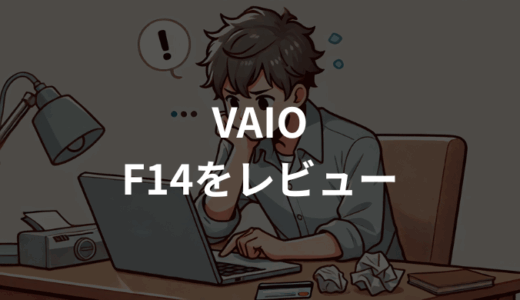 VAIO F14をレビュー！性能・使い勝手・口コミ総まとめ