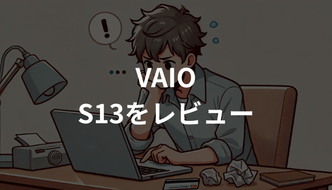 VAIO S13をレビュー！口コミから分かるメリット・デメリット